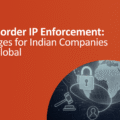Cross-Border IP Enforcement: Challenges for Indian Companies Going Global